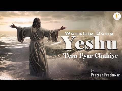 Yeshu Tera Pyar Chahiye | Worship Song | Prakash Prabhakar | Jesus Song | Masihi Geet